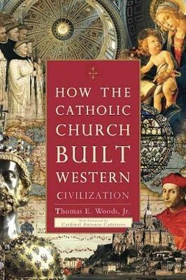 How The Catholic Church Built Western Civilization - Thomas E. Woods - cover