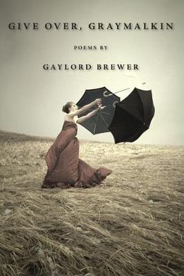 Give Over, Graymalkin: Poems - Gaylord Brewer - cover