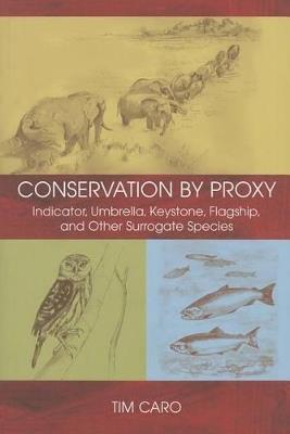 Conservation by Proxy: Indicator, Umbrella, Keystone, Flagship, and Other Surrogate Species - Tim Caro - cover