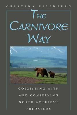 The Carnivore Way: Coexisting with and Conserving North America's Predators - Cristina Eisenberg - cover
