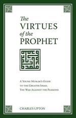 The Virtues of the Prophet: A Young Muslim's Guide to the Greater Jihad, the War Against the Passions