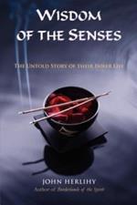 Wisdom of the Senses: The Untold Story of Their Inner Life
