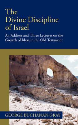 Divine Discipline of Israel: An Address and Three Lectures on the Growth of Ideas in the Old Testament - George B. Gray - cover