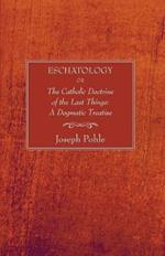 Eschatology: Or, the Catholic Doctrine of the Last Things: A Dogmatic Treatise (Revised)