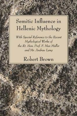 Semitic Influence in Hellenic Mythology: With Special Reference to the Recent Mythological Works of the Rt. Hon. Prof. F. Max Muller and Mr. Andrew La - Robert Brown - cover