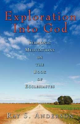 Exploration Into God: Sermonic Meditations on the Book of Ecclesiastes - Ray S. Anderson - cover
