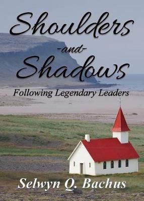Shoulders and Shadows: Following Legendary Leaders - Selwyn Q Bachus - cover