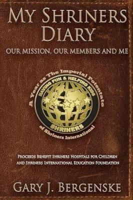 My Shriners Diary: Our Mission, Our Members and Me - Gary J Bergenske - cover