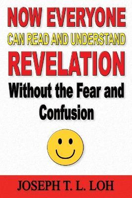 Now Everyone Can Read and Understand Revelation Without the Fear and Confusion - Joseph T L Loh - cover