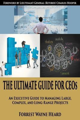 The Ultimate Guide for CEOs: An executive guide to managing large, complex and long-range projects - Forrest Wayne Heard - cover