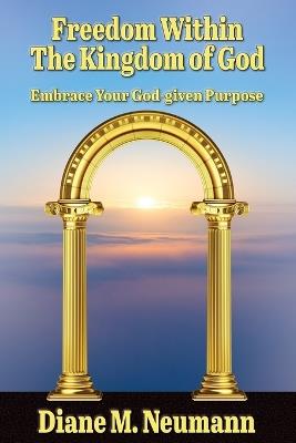 Freedom Within The Kingdom of God: Embrace Your God-given Purpose - Diane M Neumann - cover