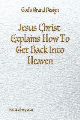 Jesus Christ Explains How To Get Back Into Heaven - Richard Ferguson - cover