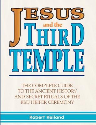 Jesus and the Third Temple: His Return and the Red Heifer Ceremony - Robert, Reiland - cover