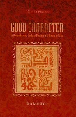 Good Character: A Comprehensive Guide to Manners and Morals in Islam - Musa Kazim Gulcur - cover