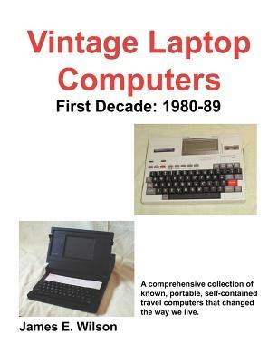 Vintage Laptop Computers: First Decade: 1980-89 - James E Wilson - cover