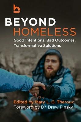 Beyond Homeless: Good Intentions, Bad Outcomes, Transformative Solutions - cover