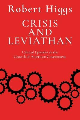 Crisis and Leviathan: Critical Episodes in the Growth of American Government - Robert Higgs - cover