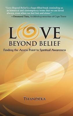 Love Beyond Belief: Finding the Access Point to Spiritual Awareness - Thandeka - cover