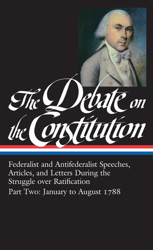 The Debate on the Constitution: Federalist and Antifederalist Speeches, Articles, and Letters During the Struggle over Ratification Vol. 2 (LOA #63)