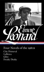 Elmore Leonard: Four Novels Of The 1980s: City Primeval / LaBrava / Glitz / Freaky Deaky