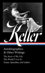 Helen Keller: Autobiographies & Other Writings (loa #378): The Story of My Life / The World I Live In / Essays, Speeche Letters, and Journals