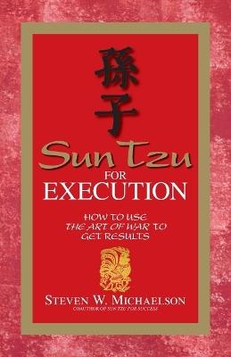 Sun Tzu for Execution: How to Use the Art of War to Get Results - Steven W. Michaelson - cover