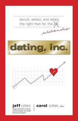 Dating, Inc.: From Recruitment and Selection to Mergers and Acquisitions, Business Tactics That Get Results, in Love - Jeff Cohen - cover