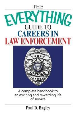 The Everything Guide to Careers in Law Enforcement: A Complete Handbook to an Exciting and Rewarding Life of Service - Paul D Bagley - cover