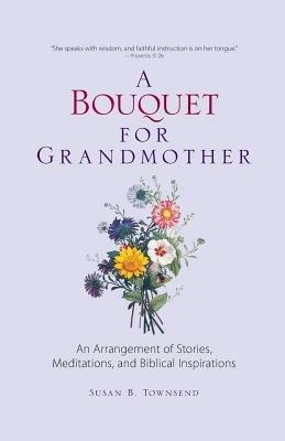 A Bouquet for Grandmother: An Arrangement of Stories, Meditations, and Biblical Inspirations - Susan B Townsend - cover
