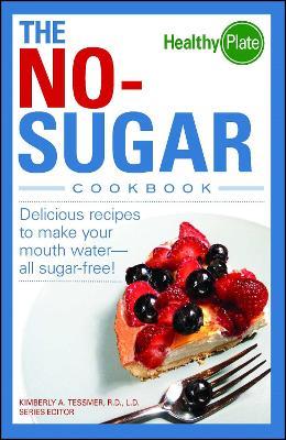 The No-Sugar Cookbook: Delicious Recipes to Make Your Mouth Water...all Sugar Free! - Kimberly A Tessmer - cover