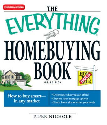 The Everything Homebuying Book: How to Buy Smart -- In Any Market..Determine What You Can Afford...Explore Your Mortgage Options...Find a Home That Matches Your Needs - Piper Nichole - cover