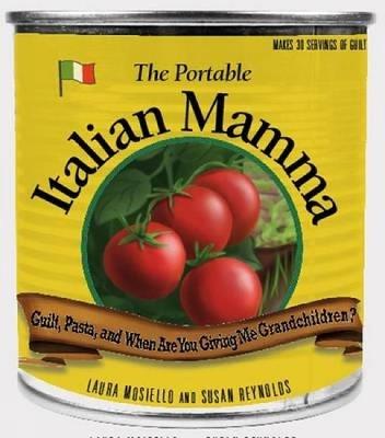 The Portable Italian Mamma: Guilt, Pasta, and When Are You Giving Me Grandchildren? - Laura Mosiello,Susan Reynolds - cover