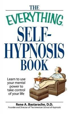 The "Everything" Self-Hypnosis Book: Learn to Use Your Mental Power to Take Control of Your Life - Rene A. Bastarache - cover