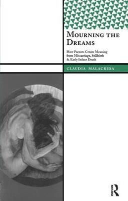 Mourning the Dreams: How Parents Create Meaning from Miscarriage, Stillbirth, and Early Infant Death - Claudia Malacrida - cover