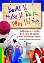 Build It, Make It, Do It, Play It!: Subject Access to the Best How-To Guides for Children and Teens