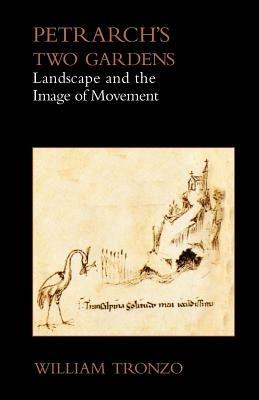Petrarch's Two Gardens: Landscape and the Image of Movement - William Tronzo - cover