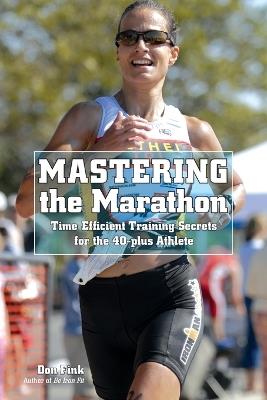 Mastering the Marathon: Time-Efficient Training Secrets For The 40-Plus Athlete - Don Fink - cover