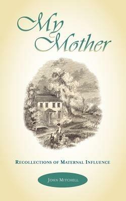 My Mother: Recollections of Maternal Influence - John Mitchell - cover