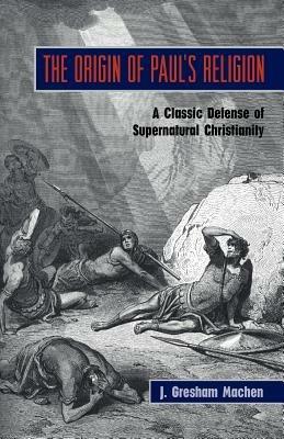 The Origin of Paul's Religion: The Classic Defense of Supernatural Christianity - J Gresham Machen - cover
