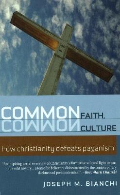 Common Faith, Common Culture: How Christianity Defeats Paganism - Joseph Bianchi - cover