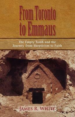 From Toronto to Emmaus the Empty Tomb and the Journey from Skepticism to Faith - James R White - cover
