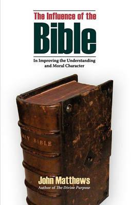 The Influence of the Bible in Improving the Understanding and Moral Character - John Matthews - cover