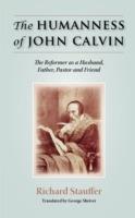 The Humanness of John Calvin: The Reformer as a Husband, Father, Pastor & Friend - Richard Stauffer - cover
