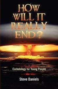 How Will It Really End? Eschatology for Young People - Steve Daniels - cover