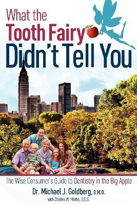 What The Tooth Fairy Didn't Tell You: The Wise Consumer's Guide To Dentistry in the Big Apple - Michael J Goldberg,Charles Martin - cover