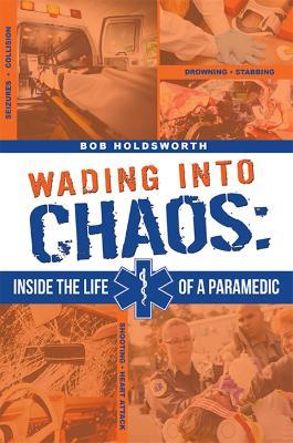 Wading Into Chaos: Inside the Life Of A Paramedic - Bob Holdsworth - cover