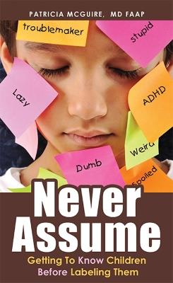 Never Assume: Getting To Know Children Before Labeling Them - Patricia McGuire - cover