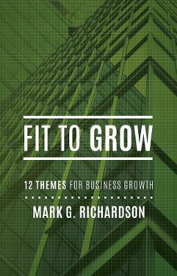Fit to Grow: 12 Business Themes For Growth - Mark G Richardson,Mark G Richardson,Mark G Richardson - cover