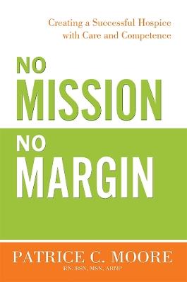 No Mission, No Margin: Creating a Successful Hospice with Care and Competence - Patrice C. Moore - cover