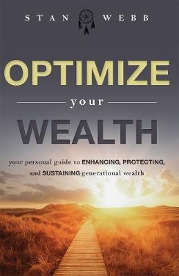 Optimize Your Wealth: Your Personal Guide to Enhancing, Protecting, and Sustaining Generational Wealth - Stan Webb - cover